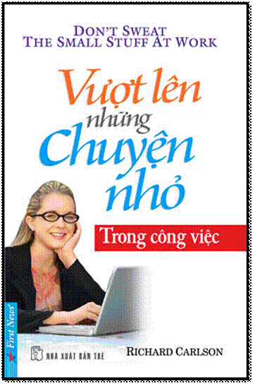 Vượt Lên Những Chuyện Nhỏ Trong Công Việc (NXB Trẻ 2013) - Richard Carlson, 280 Trang
