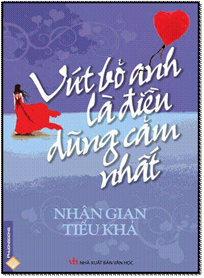 Vứt Bỏ Anh Là Điều Dũng Cảm Nhất (NXB Văn Học 2012) - Nhân Gian Tiểu Khả, 538 Trang