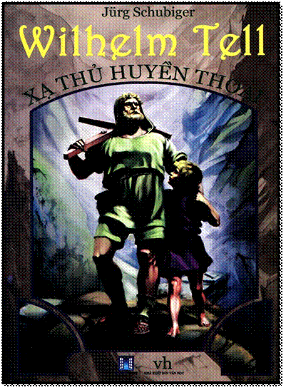 Wilhelm Tell : Xạ Thủ Huyền Thoại (NXB Văn Học 2013) - Jürg Schubiger, 160 Trang